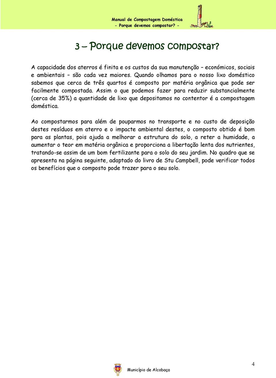 Assim o que podemos fazer para reduzir substancialmente (cerca de 35%) a quantidade de lixo que depositamos no contentor é a compostagem doméstica.