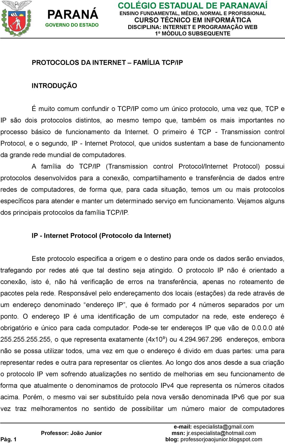 O primeiro é TCP - Transmission control Protocol, e o segundo, IP - Internet Protocol, que unidos sustentam a base de funcionamento da grande rede mundial de computadores.