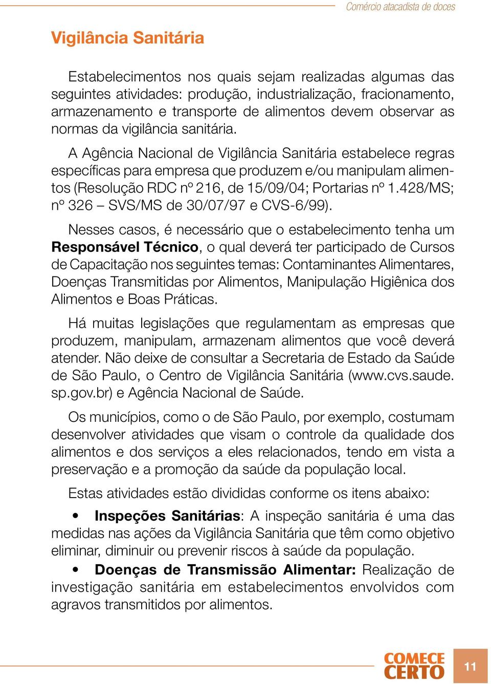 A Agência Nacional de Vigilância Sanitária estabelece regras específicas para empresa que produzem e/ou manipulam alimentos (Resolução RDC nº 216, de 15/09/04; Portarias nº 1.