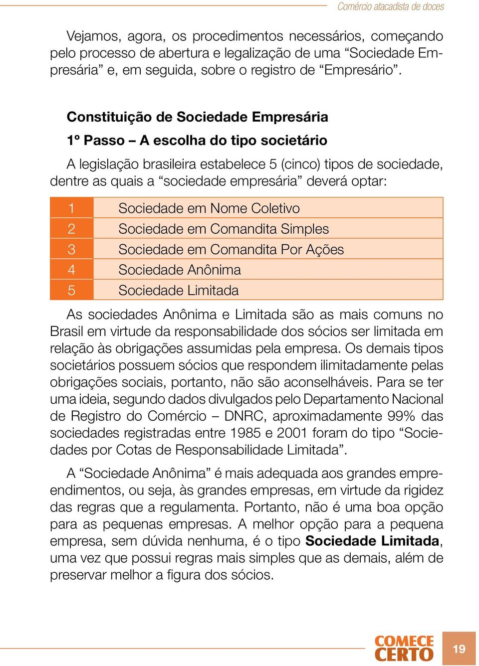 Sociedade em Nome Coletivo 2 Sociedade em Comandita Simples 3 Sociedade em Comandita Por Ações 4 Sociedade Anônima 5 Sociedade Limitada As sociedades Anônima e Limitada são as mais comuns no Brasil