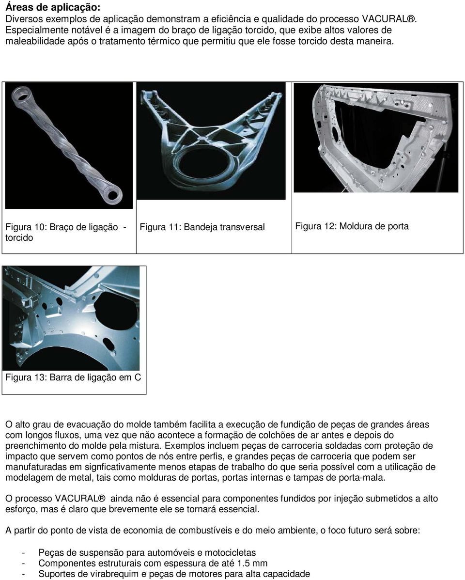 Figura 10: Braço de ligação - torcido Figura 11: Bandeja transversal Figura 12: Moldura de porta Figura 13: Barra de ligação em C O alto grau de evacuação do molde também facilita a execução de