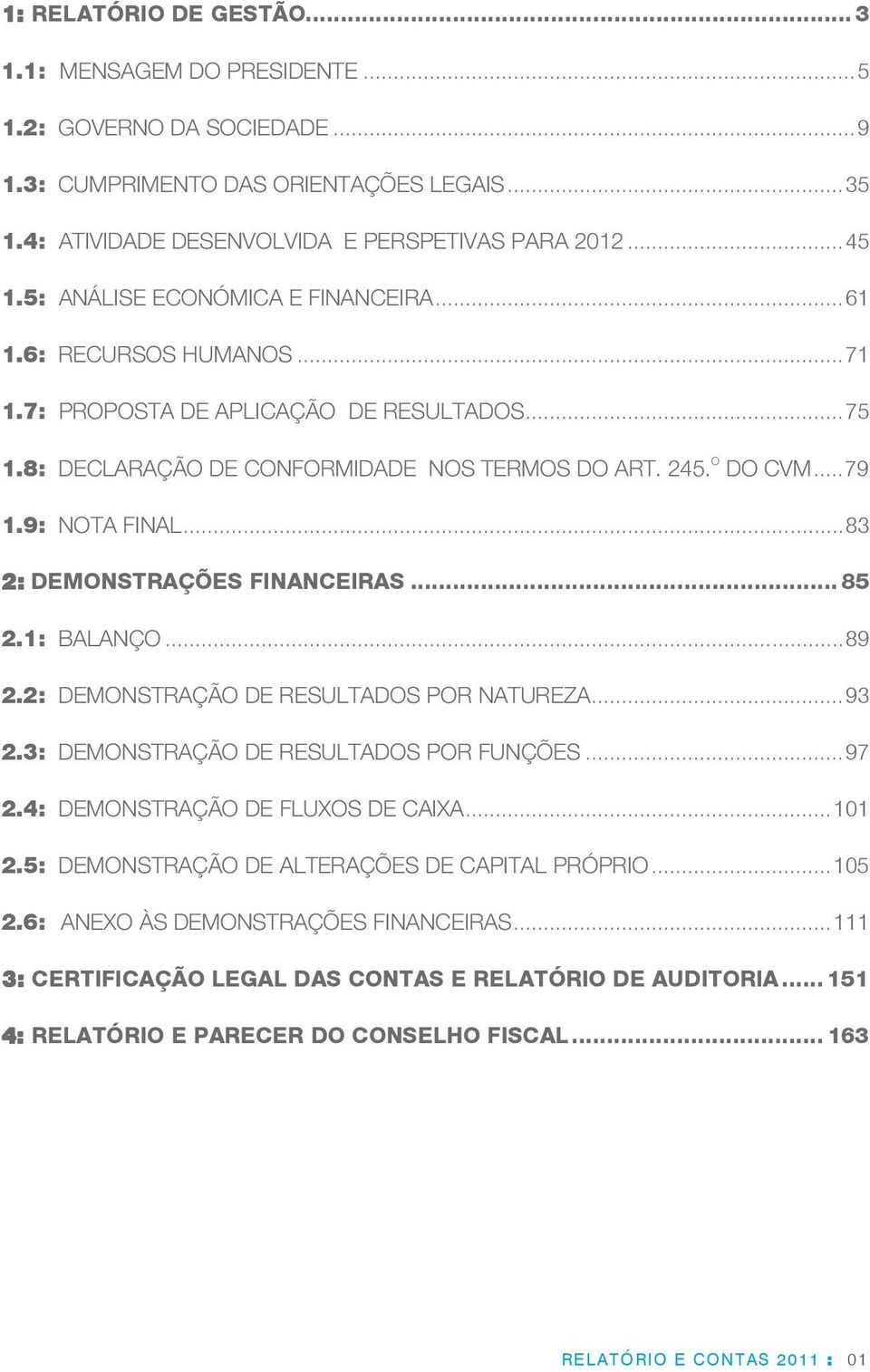 9: NOTA FINAL... 83 2: DEMONSTRAÇÕES FINANCEIRAS... 85 2.1: BALANÇO... 89 2.2: DEMONSTRAÇÃO DE RESULTADOS POR NATUREZA... 93 2.3: DEMONSTRAÇÃO DE RESULTADOS POR FUNÇÕES... 97 2.