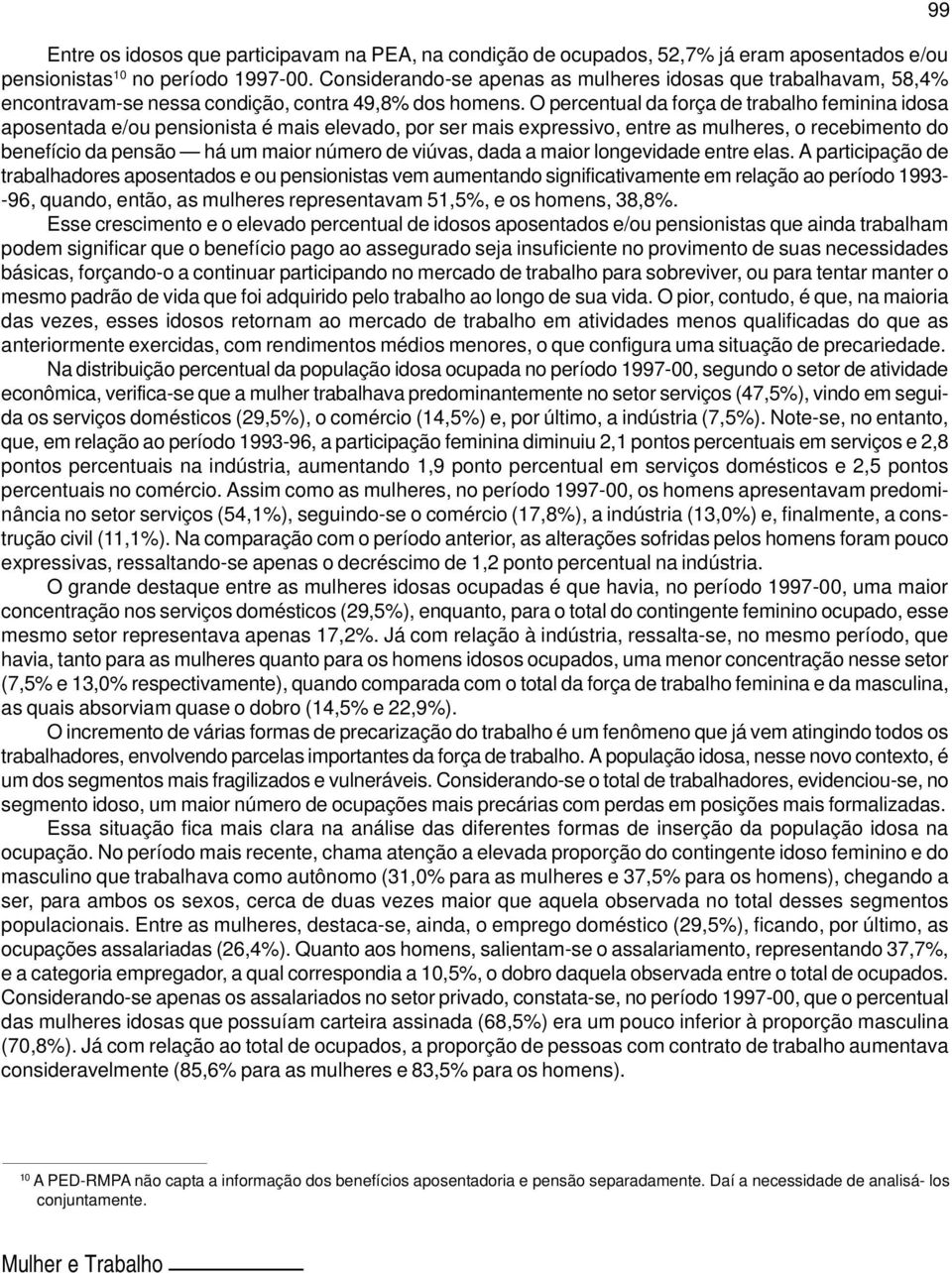 O percentual da força de trabalho feminina idosa aposentada e/ou pensionista é mais elevado, por ser mais expressivo, entre as mulheres, o recebimento do benefício da pensão há um maior número de