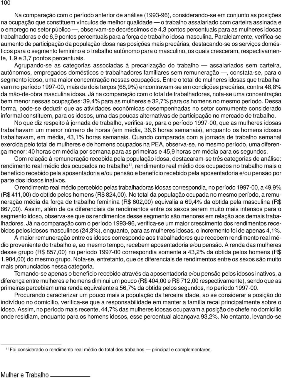 Paralelamente, verifica-se aumento de participação da população idosa nas posições mais precárias, destacando-se os serviços domésticos para o segmento feminino e o trabalho autônomo para o