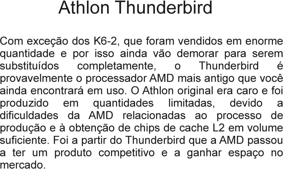 O Athlon original era caro e foi produzido em quantidades limitadas, devido a dificuldades da AMD relacionadas ao processo de produção