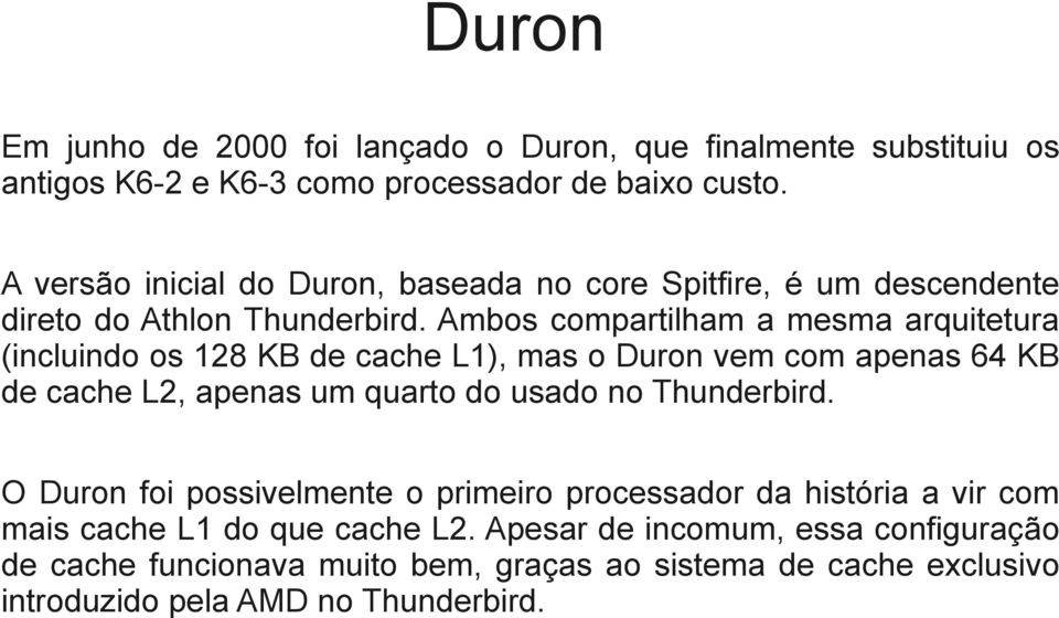 Ambos compartilham a mesma arquitetura (incluindo os 128 KB de cache L1), mas o Duron vem com apenas 64 KB de cache L2, apenas um quarto do usado no