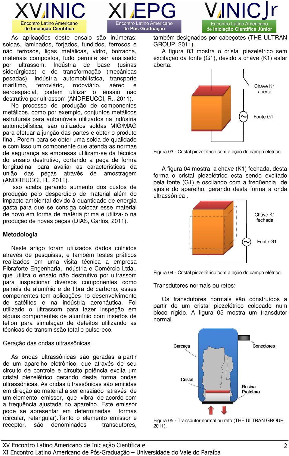 Indústria de base (usinas siderúrgicas) e de transformação (mecânicas pesadas), indústria automobilística, transporte marítimo, ferroviário, rodoviário, aéreo e aeroespacial, podem utilizar o ensaio