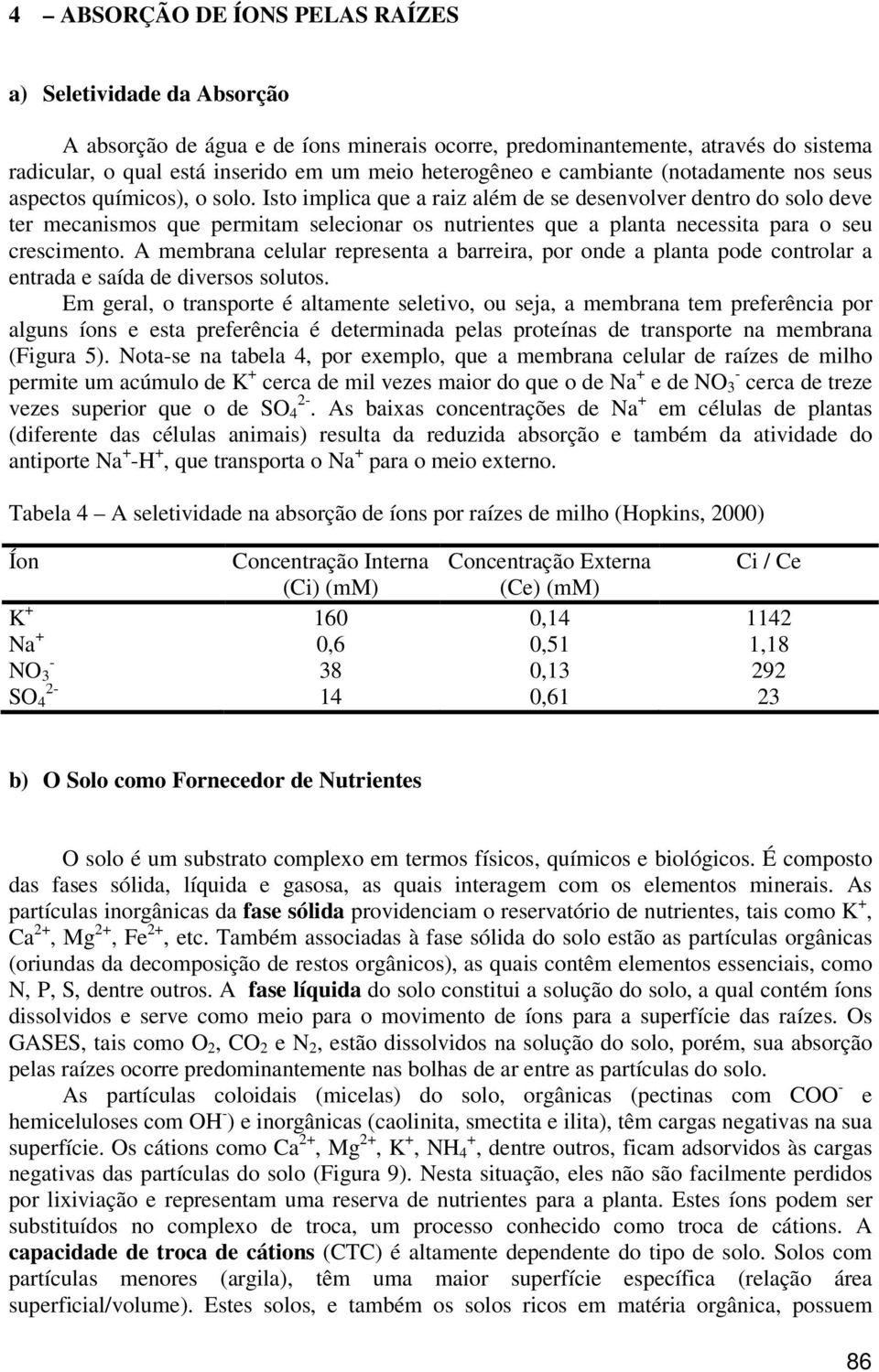 Isto implica que a raiz além de se desenvolver dentro do solo deve ter mecanismos que permitam selecionar os nutrientes que a planta necessita para o seu crescimento.