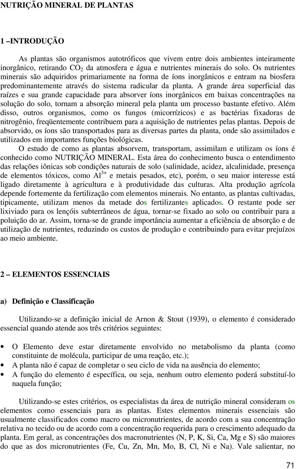 A grande área superficial das raízes e sua grande capacidade para absorver íons inorgânicos em baixas concentrações na solução do solo, tornam a absorção mineral pela planta um processo bastante