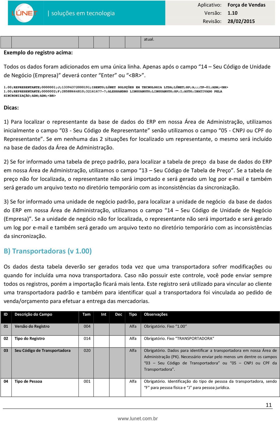 00;REPRESENTANTE;0000002;F;28588664810;32161677-7;ALESSANDRO LINGUANOTO;LINGUANOTO;SP;I;AUTO;INATIVADO PELA SINCRONIZAÇÃO;ADM;ADM;<BR> Dicas: 1) Para localizar o representante da base de dados do ERP