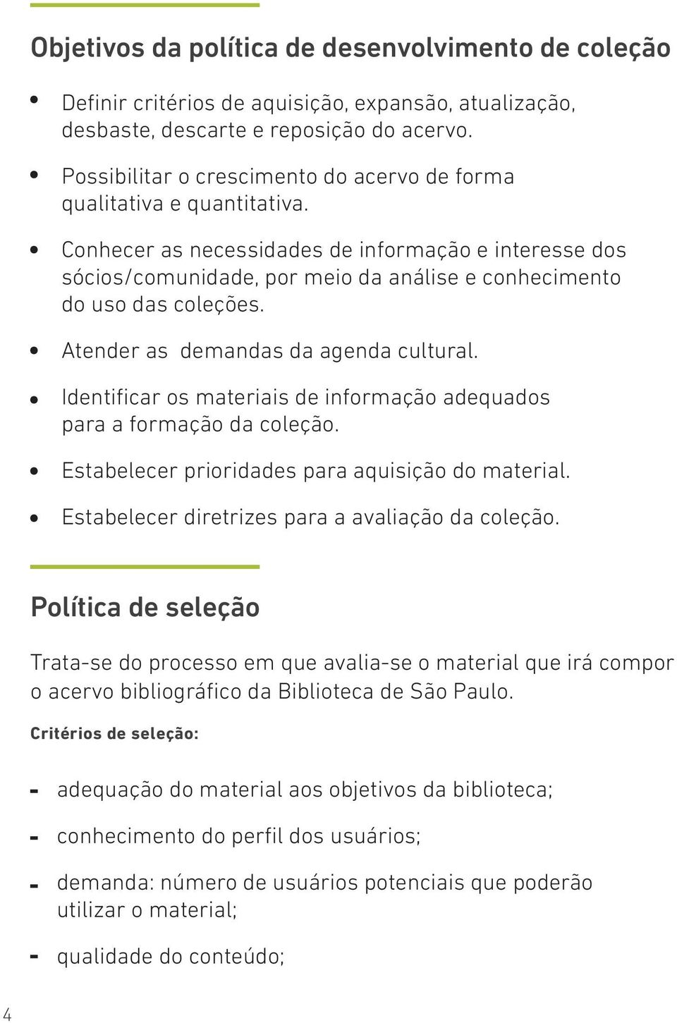 Conhecer as necessidades de informação e interesse dos sócios/comunidade, por meio da análise e conhecimento do uso das coleções. Atender as demandas da agenda cultural.