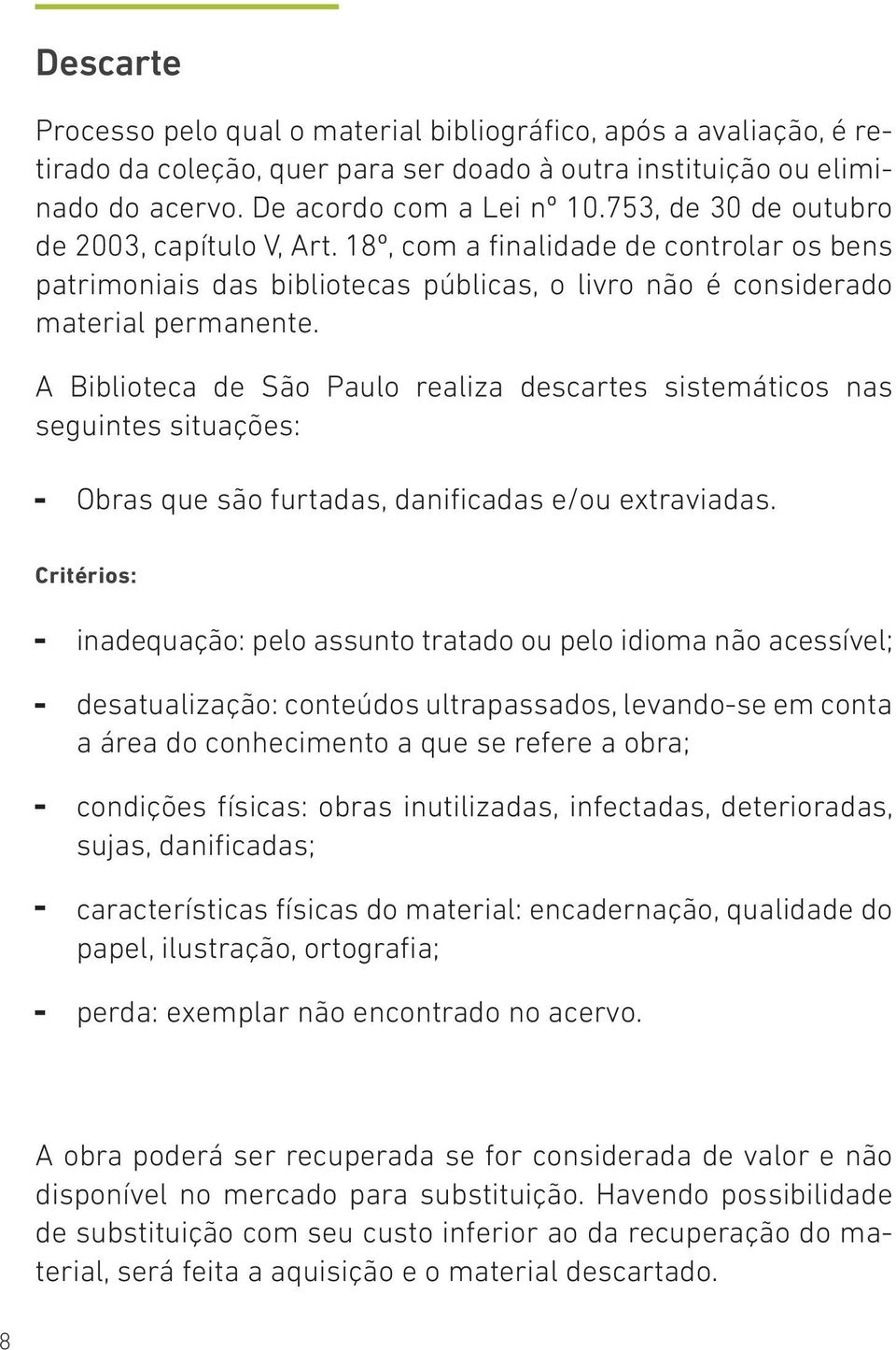 A Biblioteca de São Paulo realiza descartes sistemáticos nas seguintes situações: Obras que são furtadas, danificadas e/ou extraviadas.