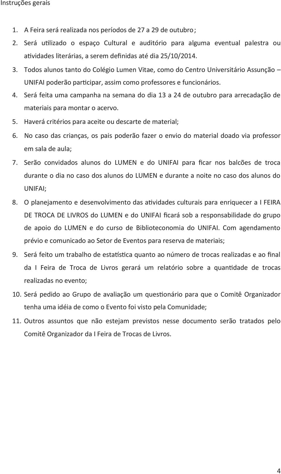 Todos alunos tanto do Colégio Lumen Vitae, como do Centro Universitário Assunção UNIFAI poderão participar, assim como professores e funcionários. 4.