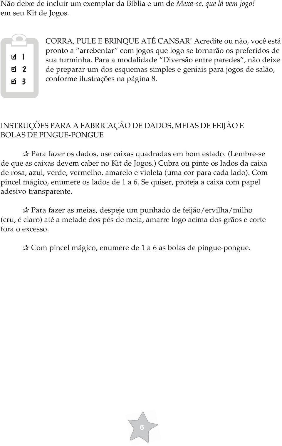 Para a modalidade Diversão entre paredes, não deixe de preparar um dos esquemas simples e geniais para jogos de salão, conforme ilustrações na página 8.