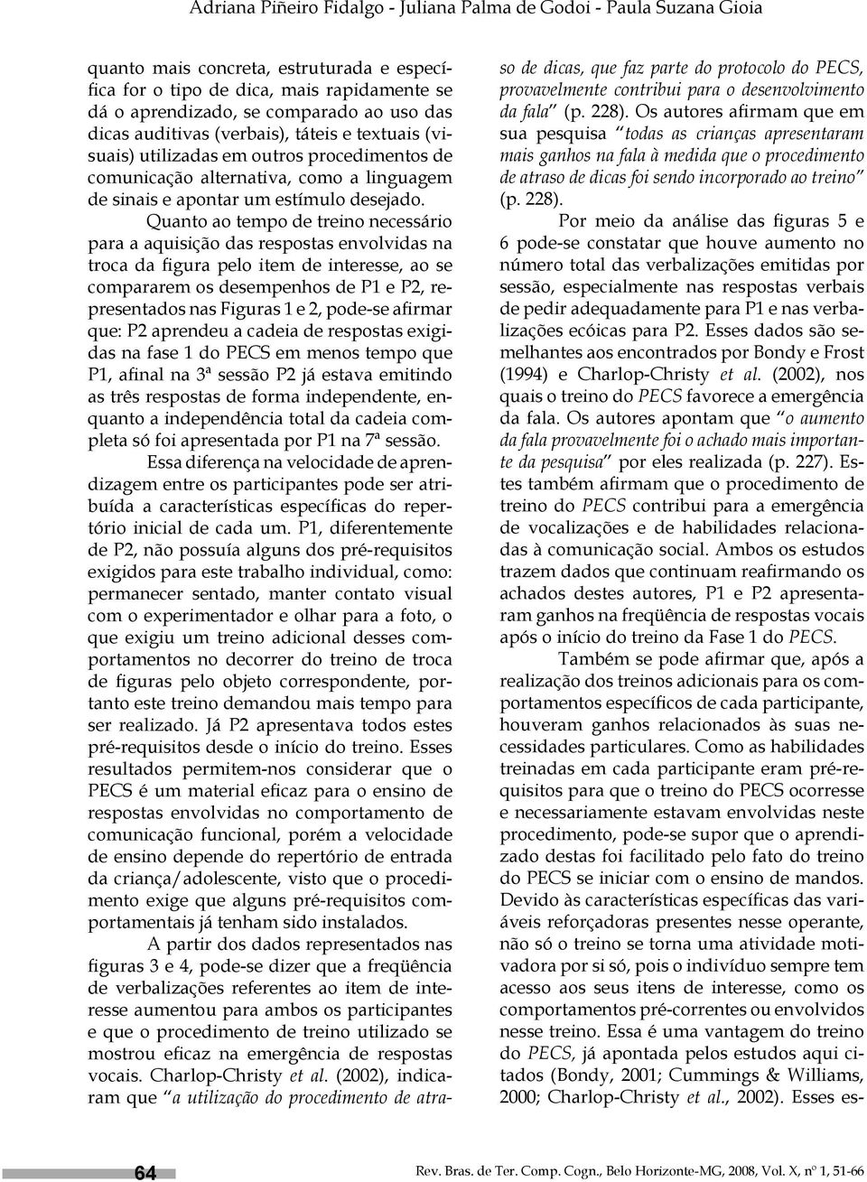 Quanto ao tempo de treino necessário para a aquisição das respostas envolvidas na troca da figura pelo item de interesse, ao se compararem os desempenhos de P1 e P2, representados nas Figuras 1 e 2,