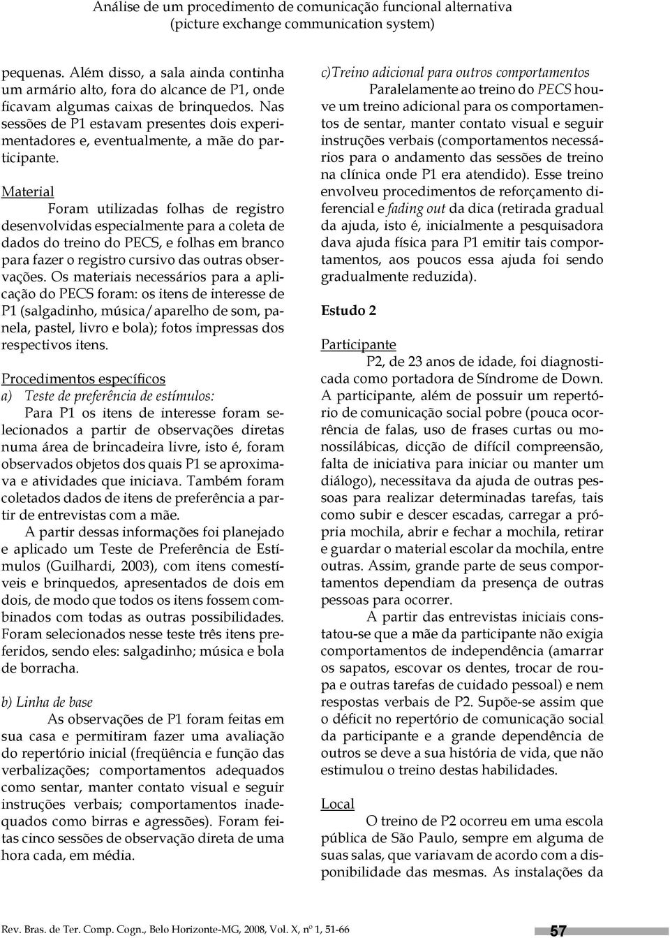 Nas sessões de P1 estavam presentes dois experimentadores e, eventualmente, a mãe do participante.