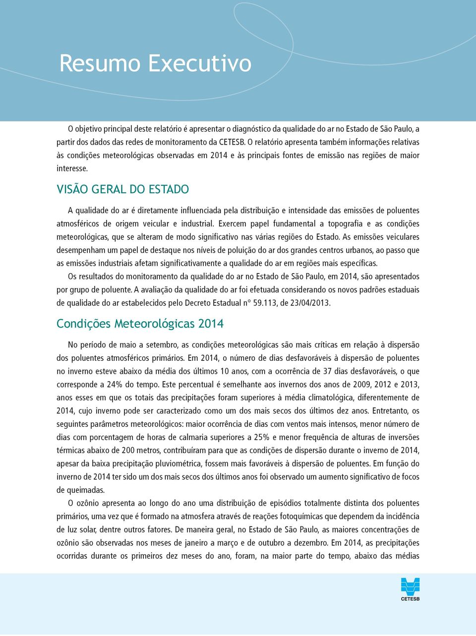 VISÃO GERAL DO ESTADO A qualidade do ar é diretamente influenciada pela distribuição e intensidade das emissões de poluentes atmosféricos de origem veicular e industrial.