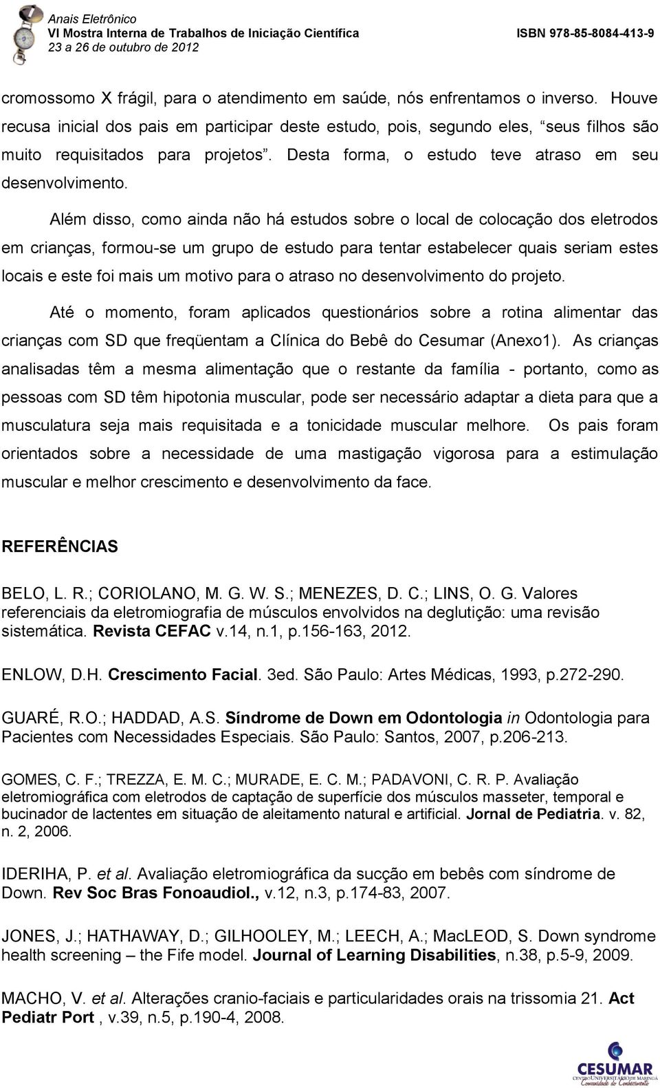 Além disso, como ainda não há estudos sobre o local de colocação dos eletrodos em crianças, formou-se um grupo de estudo para tentar estabelecer quais seriam estes locais e este foi mais um motivo