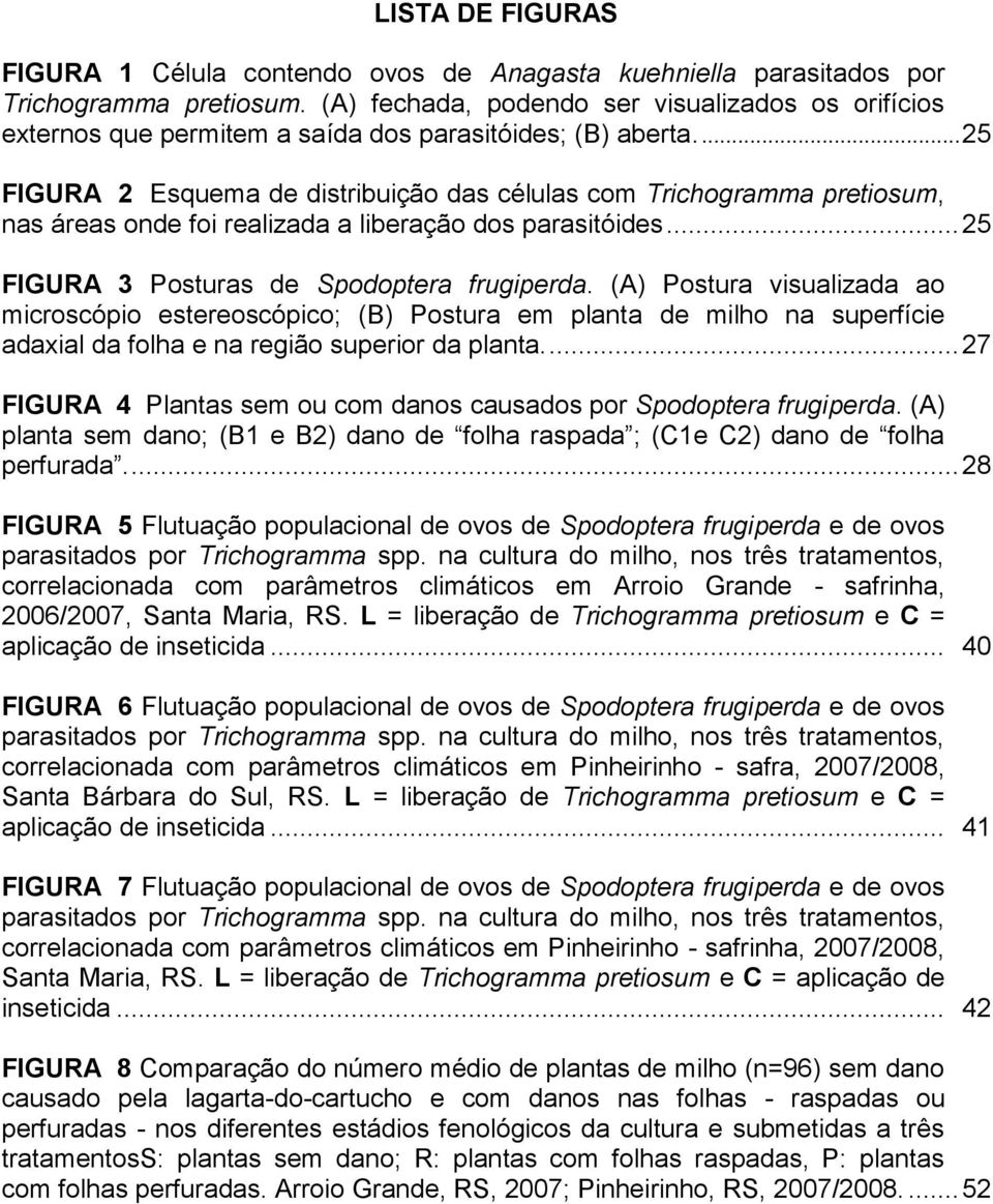 ... 25 FIGURA 2 Esquema de distribuição das células com Trichogramma pretiosum, nas áreas onde foi realizada a liberação dos parasitóides... 25 FIGURA 3 Posturas de Spodoptera frugiperda.