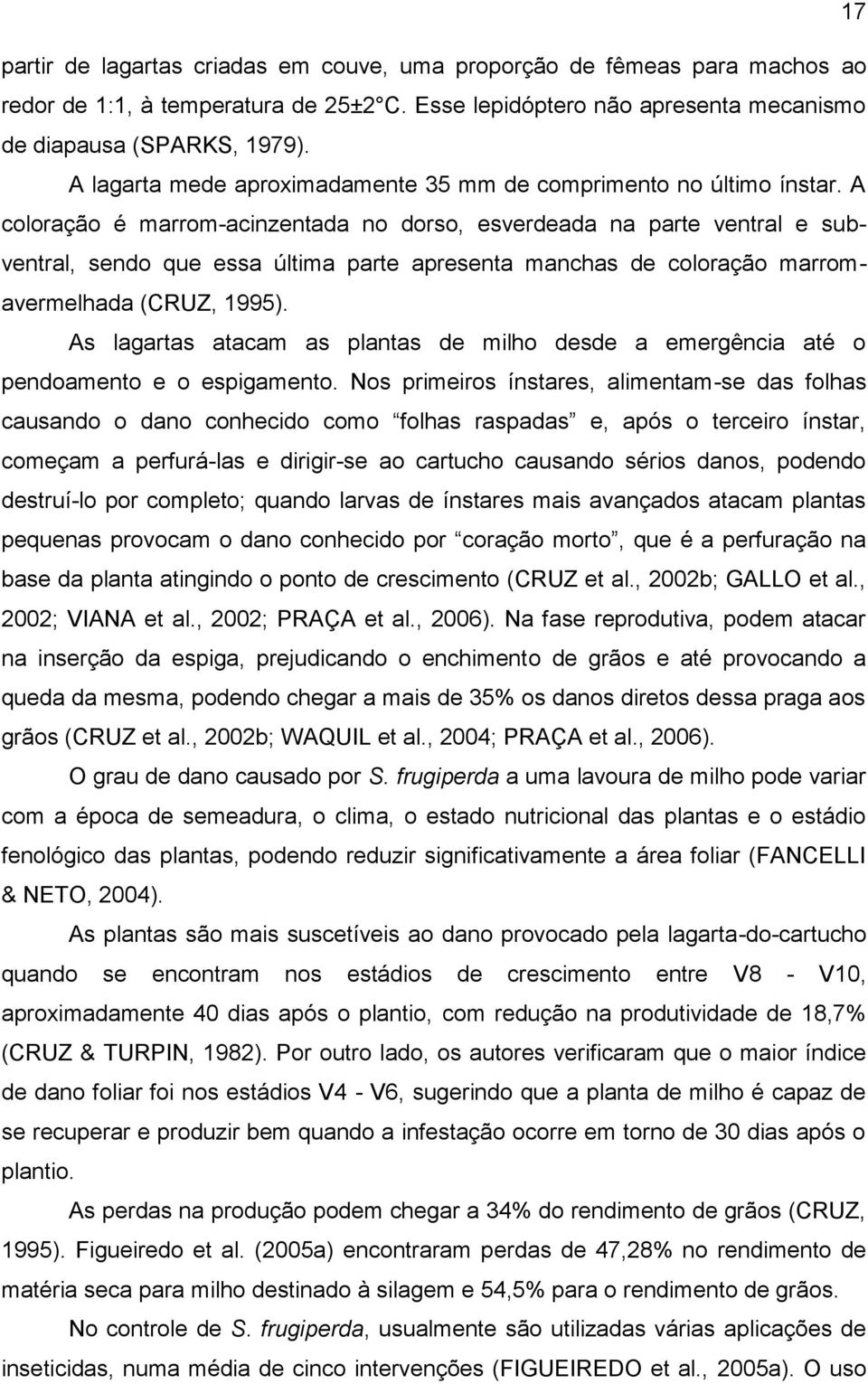 A coloração é marrom-acinzentada no dorso, esverdeada na parte ventral e subventral, sendo que essa última parte apresenta manchas de coloração marromavermelhada (CRUZ, 1995).