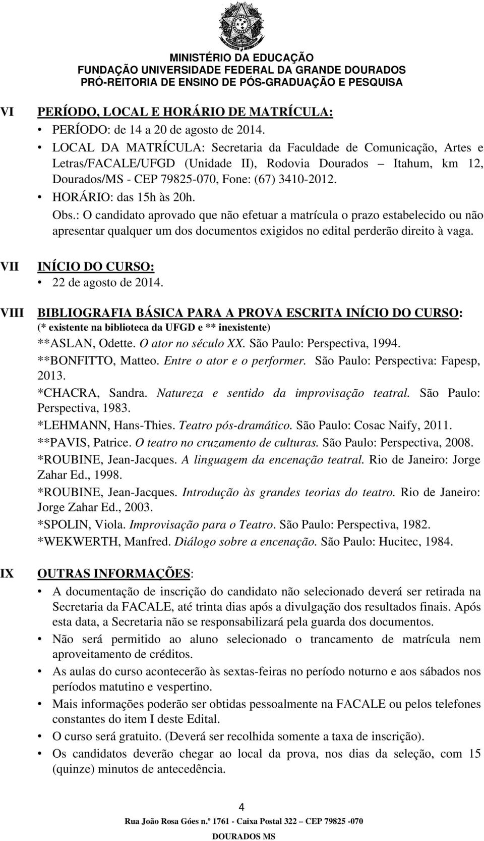 HORÁRIO: das 15h às 20h. Obs.: O candidato aprovado que não efetuar a matrícula o prazo estabelecido ou não apresentar qualquer um dos documentos exigidos no edital perderão direito à vaga.