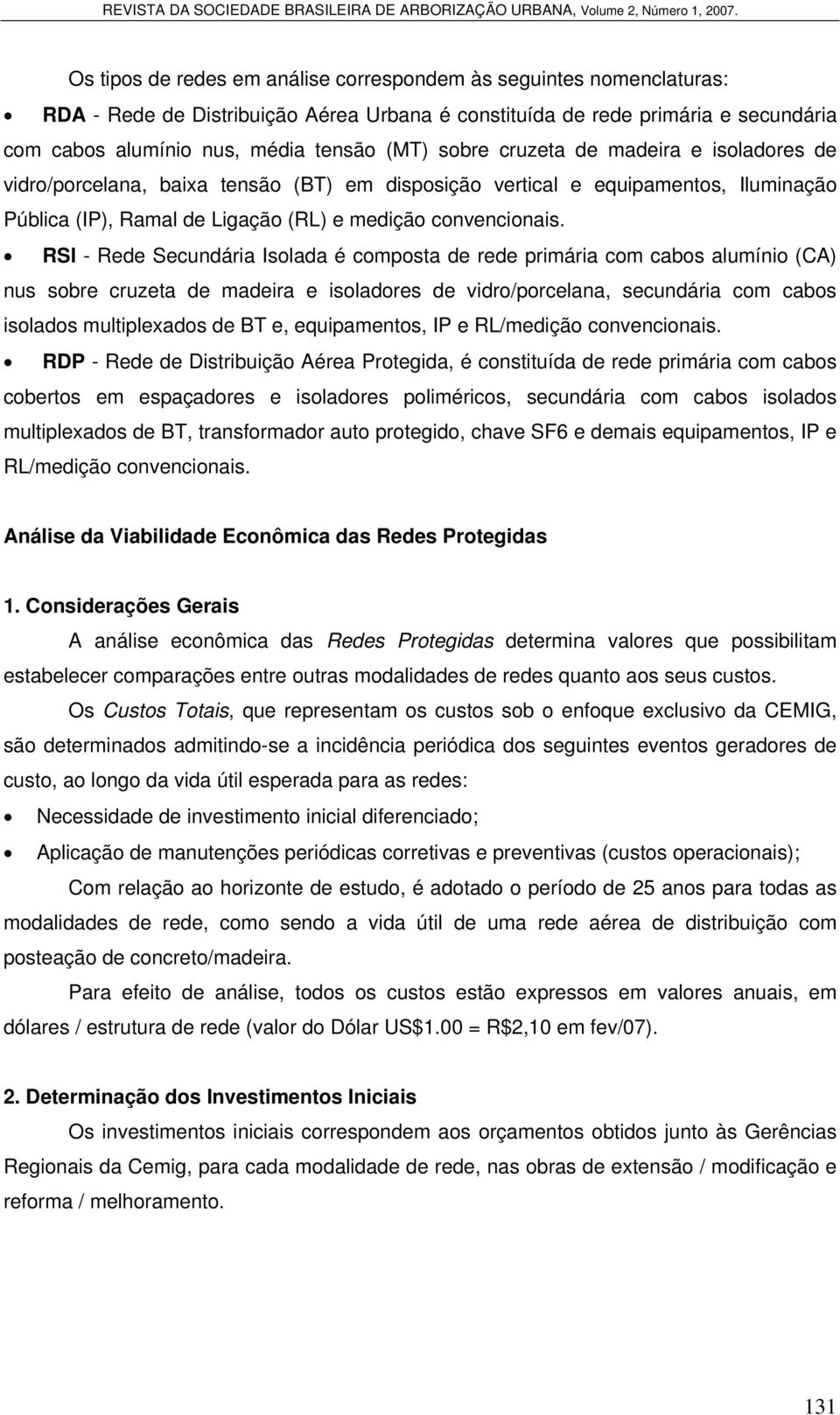 RSI - Rede Secundária Isolada é composta de rede primária com cabos alumínio (CA) nus sobre cruzeta de madeira e isoladores de vidro/porcelana, secundária com cabos isolados multiplexados de BT e,