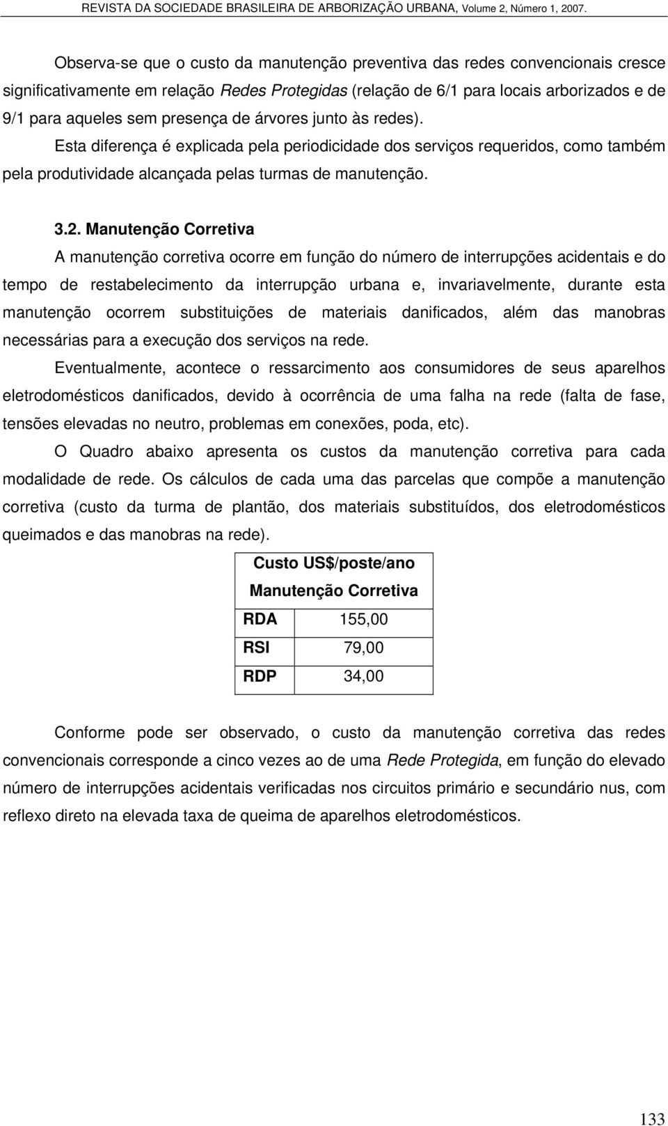 Manutenção Corretiva A manutenção corretiva ocorre em função do número de interrupções acidentais e do tempo de restabelecimento da interrupção urbana e, invariavelmente, durante esta manutenção