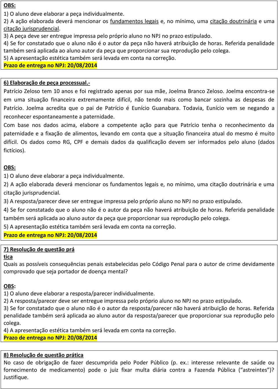 Referida penalidade também será aplicada ao aluno autor da peça que proporcionar sua reprodução pelo 5) A apresentação estética também será levada em conta na correção.