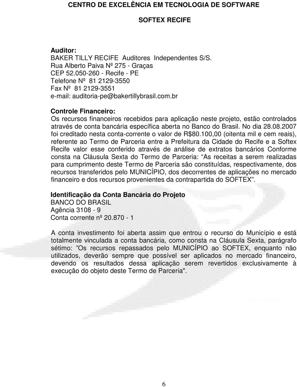 br Controle Financeiro: Os recursos financeiros recebidos para aplicação neste projeto, estão controlados através de conta bancária específica aberta no Banco do Brasil. No dia 28.08.