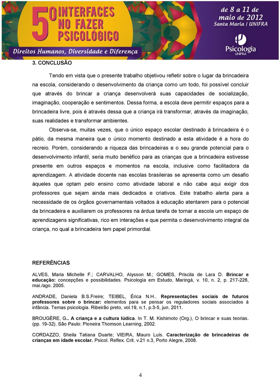 Dessa forma, a escola deve permitir espaços para a brincadeira livre, pois é através dessa que a criança irá transformar, através da imaginação, suas realidades e transformar ambientes.