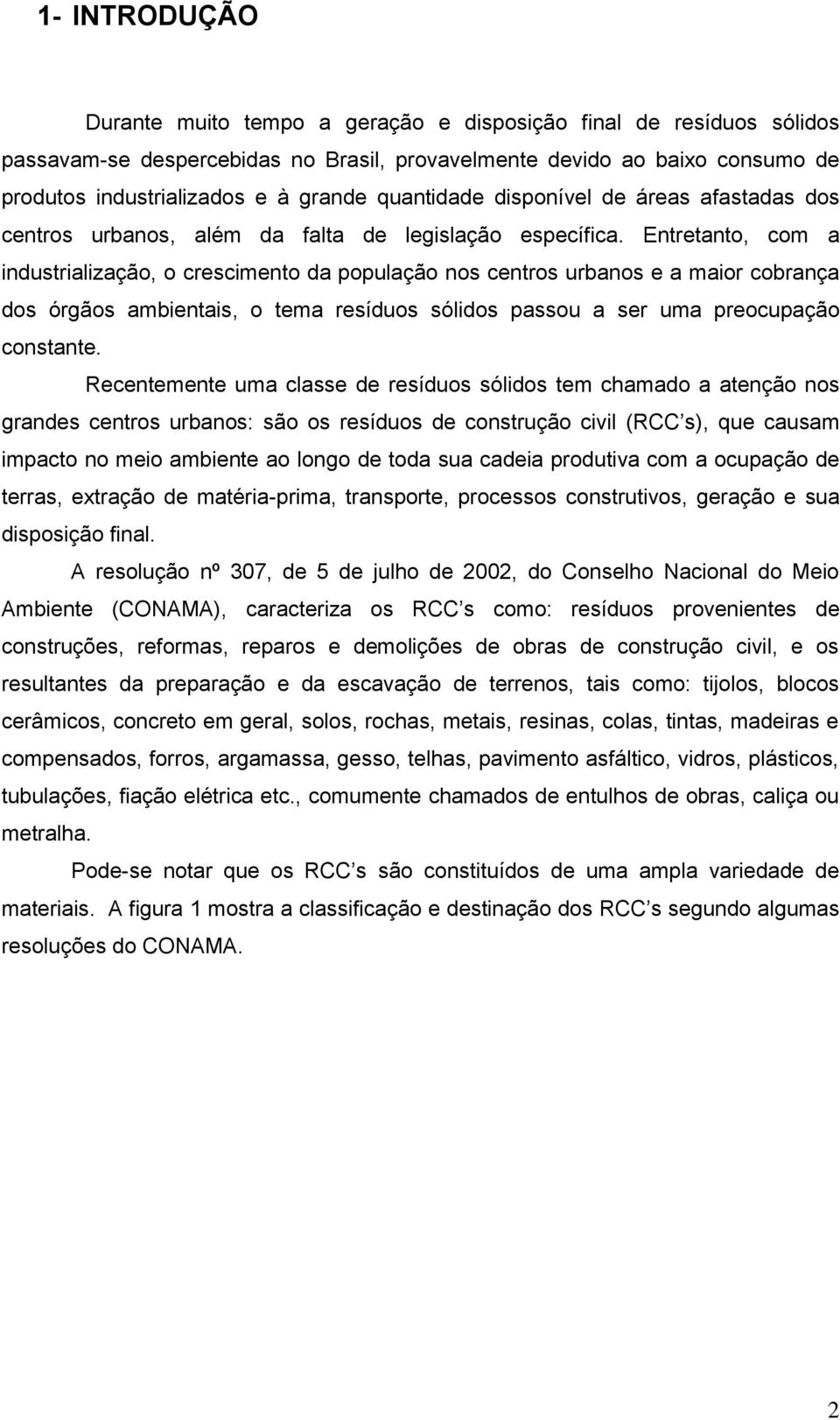 Entretanto, com a industrialização, o crescimento da população nos centros urbanos e a maior cobrança dos órgãos ambientais, o tema resíduos sólidos passou a ser uma preocupação constante.