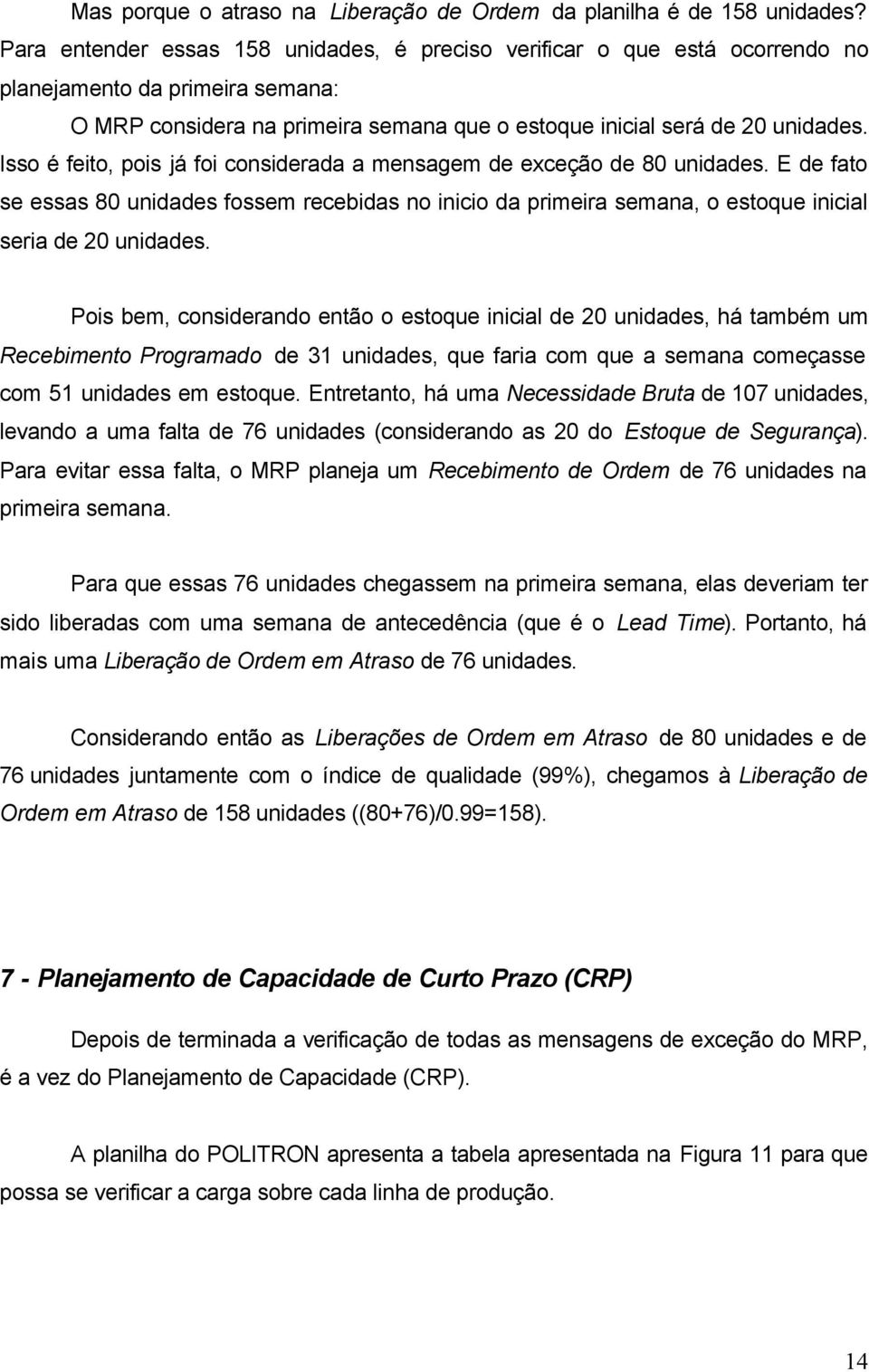 Isso é feito, pois já foi considerada a mensagem de exceção de 80 unidades. E de fato se essas 80 unidades fossem recebidas no inicio da primeira semana, o estoque inicial seria de 20 unidades.