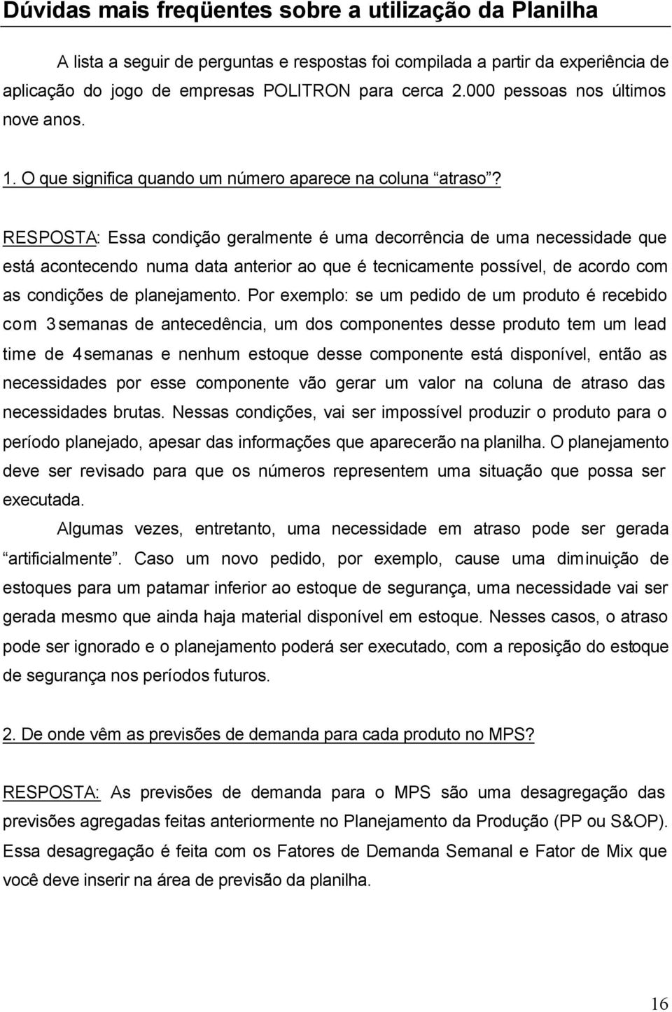 RESPOSTA: Essa condição geralmente é uma decorrência de uma necessidade que está acontecendo numa data anterior ao que é tecnicamente possível, de acordo com as condições de planejamento.