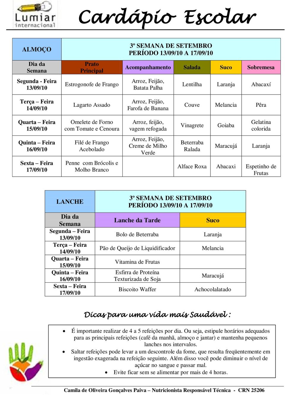 com Brócolis e Molho Branco Alface Roxa Abacaxi Espetinho de Frutas 13/09/10 14/09/10 15/09/10 16/09/10 17/09/10 3º SEMANA DE SETEMBRO PERÍODO 13/09/10 A 17/09/10 Bolo de Pão de Queijo de