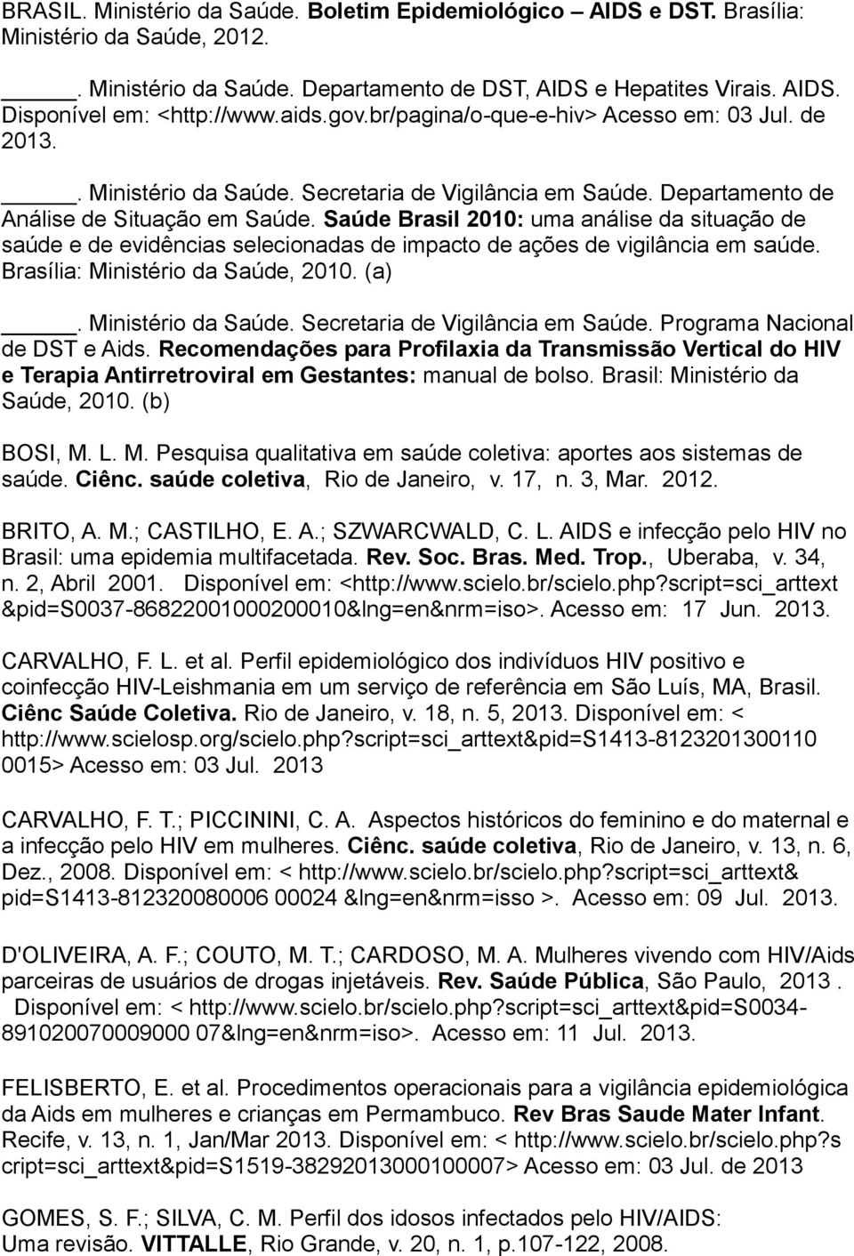 Saúde Brasil 2010: uma análise da situação de saúde e de evidências selecionadas de impacto de ações de vigilância em saúde. Brasília: Ministério da Saúde, 2010. (a). Ministério da Saúde. Secretaria de Vigilância em Saúde.