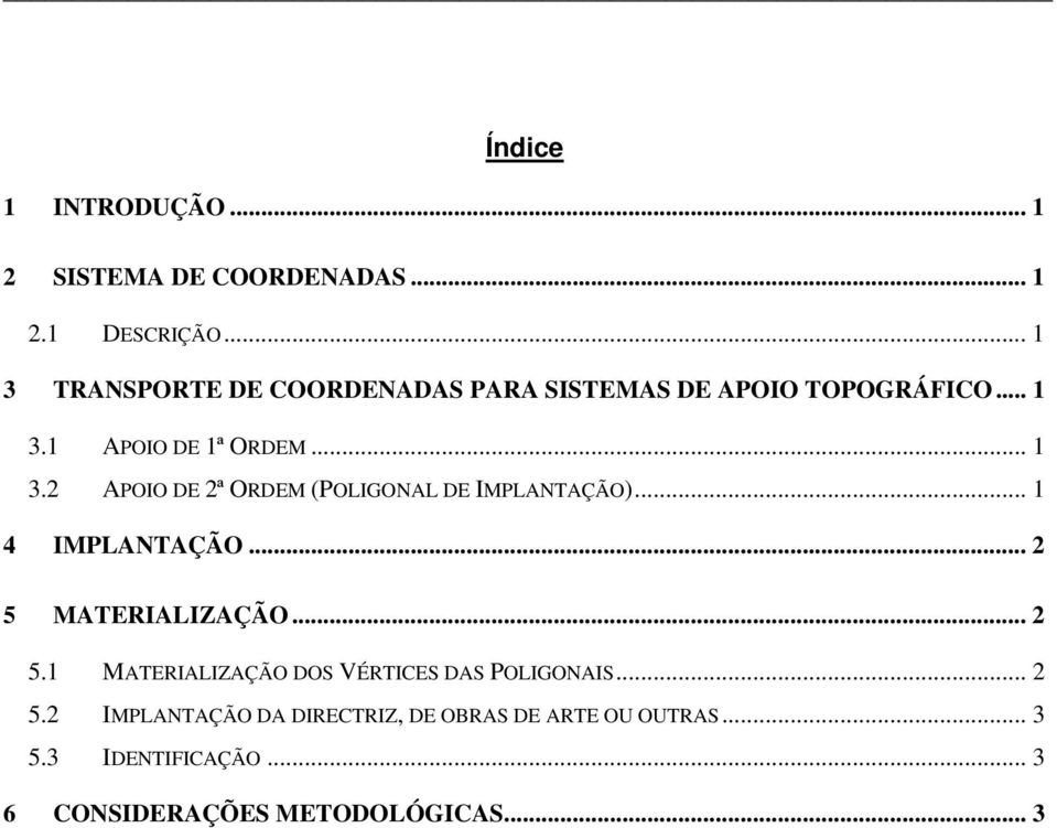 .. 1 4 IMPLANTAÇÃO... 2 5 MATERIALIZAÇÃO... 2 5.1 MATERIALIZAÇÃO DOS VÉRTICES DAS POLIGONAIS... 2 5.2 IMPLANTAÇÃO DA DIRECTRIZ, DE OBRAS DE ARTE OU OUTRAS.