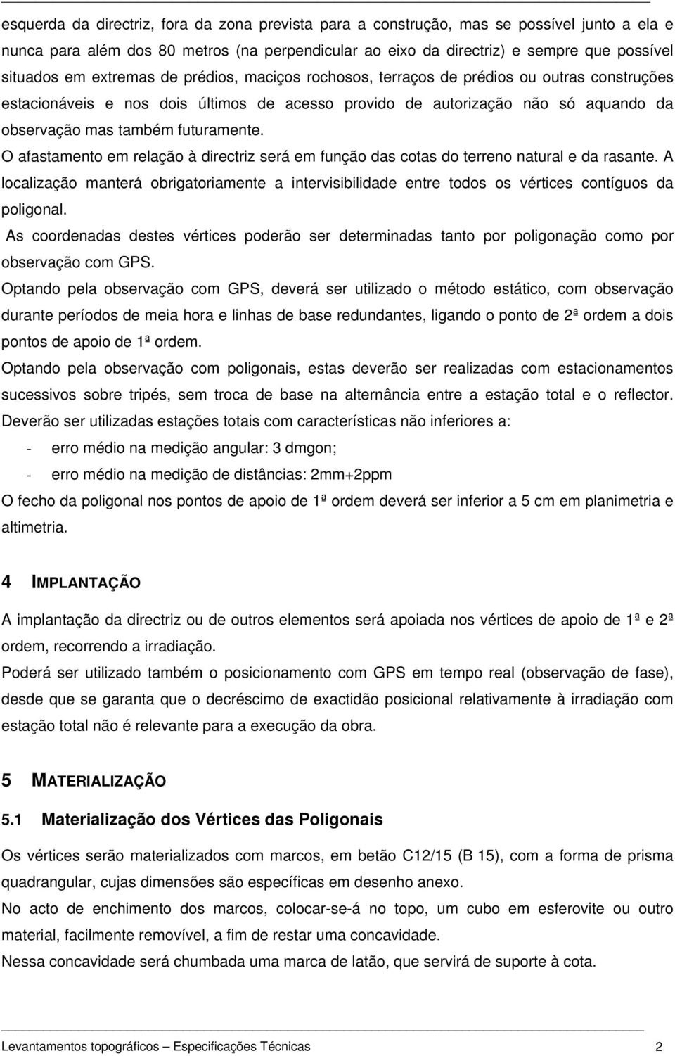 O afastamento em relação à directriz será em função das cotas do terreno natural e da rasante.