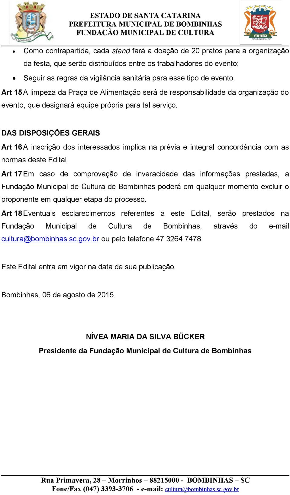 DAS DISPOSIÇÕES GERAIS Art 16 A inscrição dos interessados implica na prévia e integral concordância com as normas deste Edital.