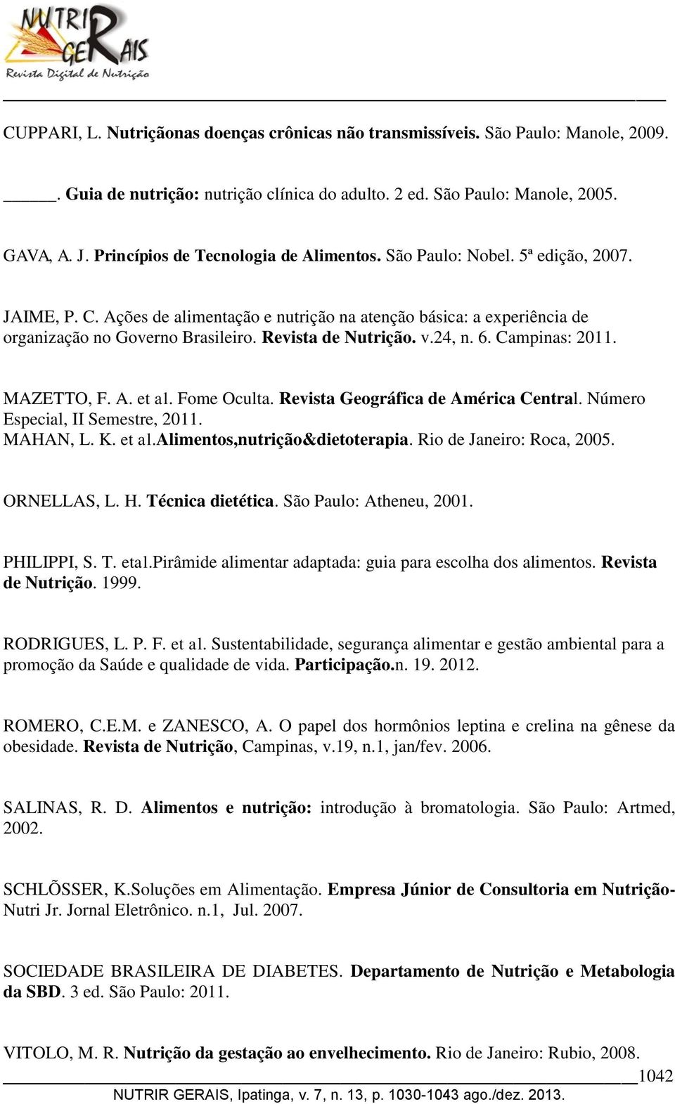 Revista de Nutrição. v.24, n. 6. Campinas: 2011. MAZETTO, F. A. et al. Fome Oculta. Revista Geográfica de América Central. Número Especial, II Semestre, 2011. MAHAN, L. K. et al.alimentos,nutrição&dietoterapia.