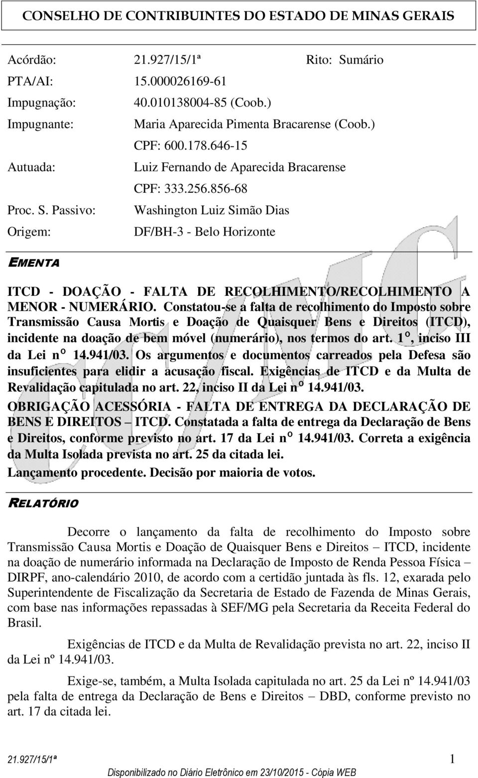 Constatou-se a falta de recolhimento do Imposto sobre Transmissão Causa Mortis e Doação de Quaisquer Bens e Direitos (ITCD), incidente na doação de bem móvel (numerário), nos termos do art.