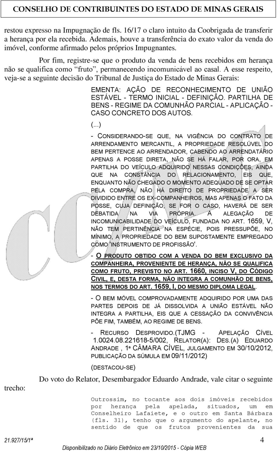 Por fim, registre-se que o produto da venda de bens recebidos em herança não se qualifica como fruto, permanecendo incomunicável ao casal.