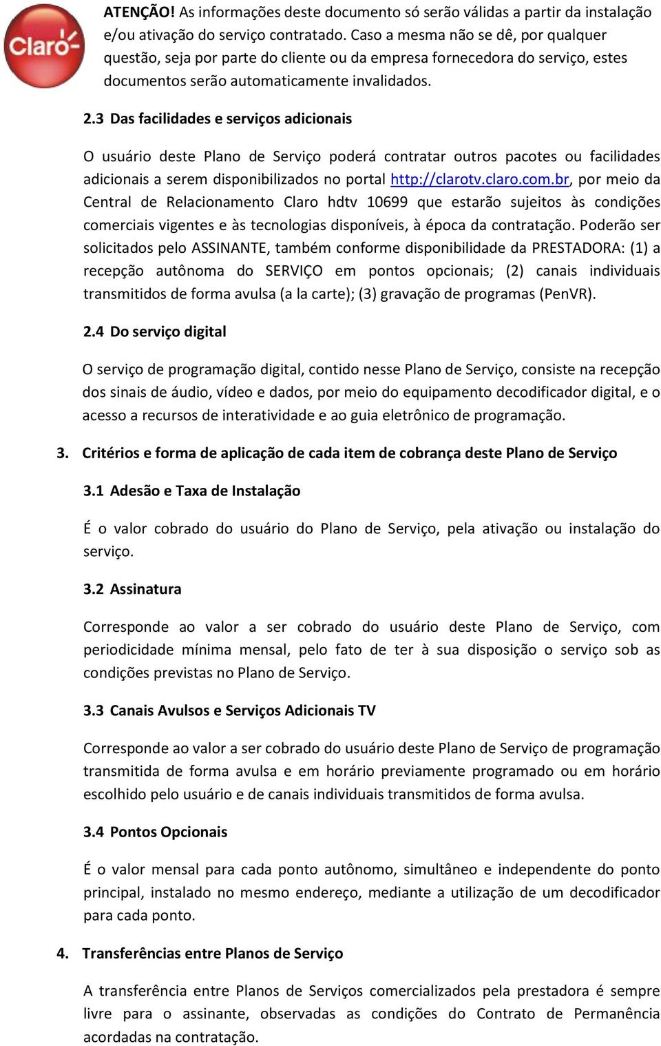 Poderão ser solicitados pelo ASSINANTE, também conforme disponibilidade da PRESTADORA: (1) a recepção autônoma do SERVIÇO em pontos opcionais; (2) canais individuais transmitidos de forma avulsa (a