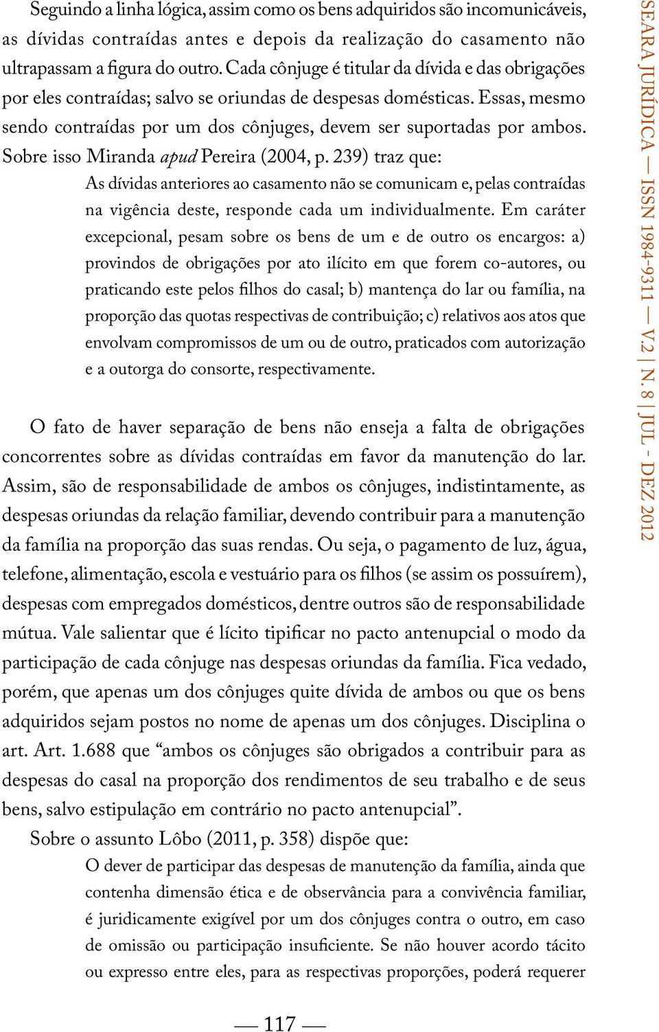 Sobre isso Miranda apud Pereira (2004, p. 239) traz que: As dívidas anteriores ao casamento não se comunicam e, pelas contraídas na vigência deste, responde cada um individualmente.