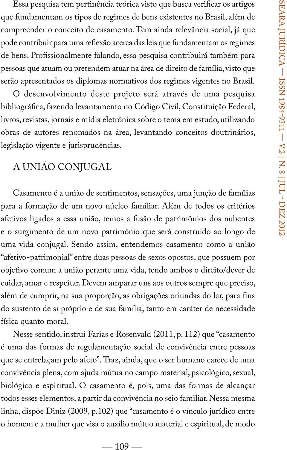 Profissionalmente falando, essa pesquisa contribuirá também para pessoas que atuam ou pretendem atuar na área de direito de família, visto que serão apresentados os diplomas normativos dos regimes