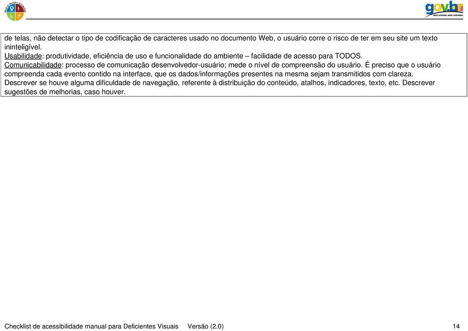 Comunicabilidade: processo de comunicação desenvolvedor usuário; mede o nível de compreensão do usuário.