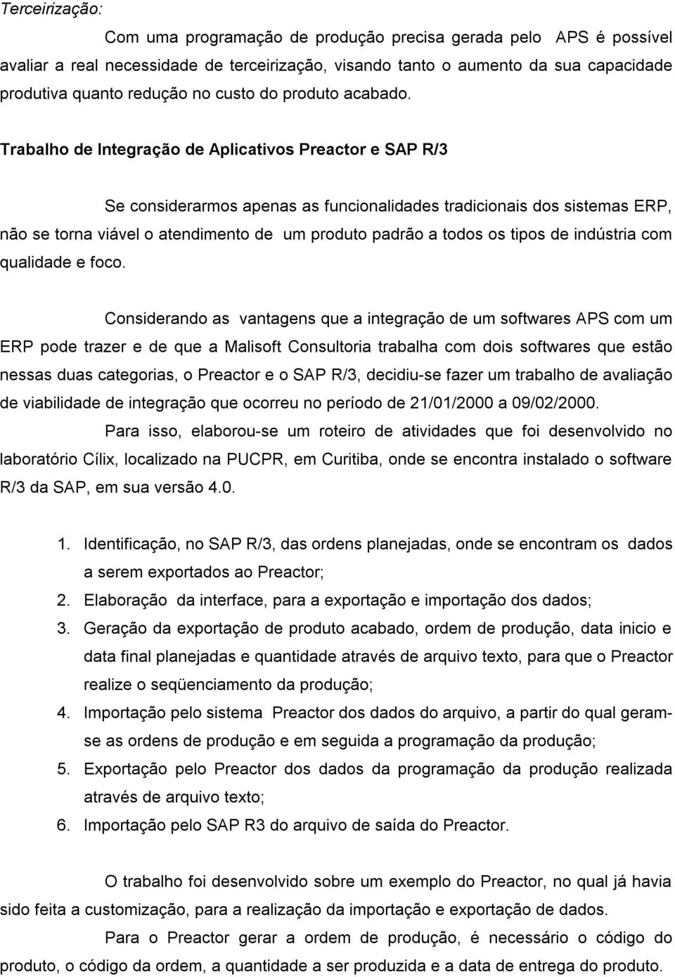 Trabalho de Integração de Aplicativos Preactor e SAP R/3 Se considerarmos apenas as funcionalidades tradicionais dos sistemas ERP, não se torna viável o atendimento de um produto padrão a todos os