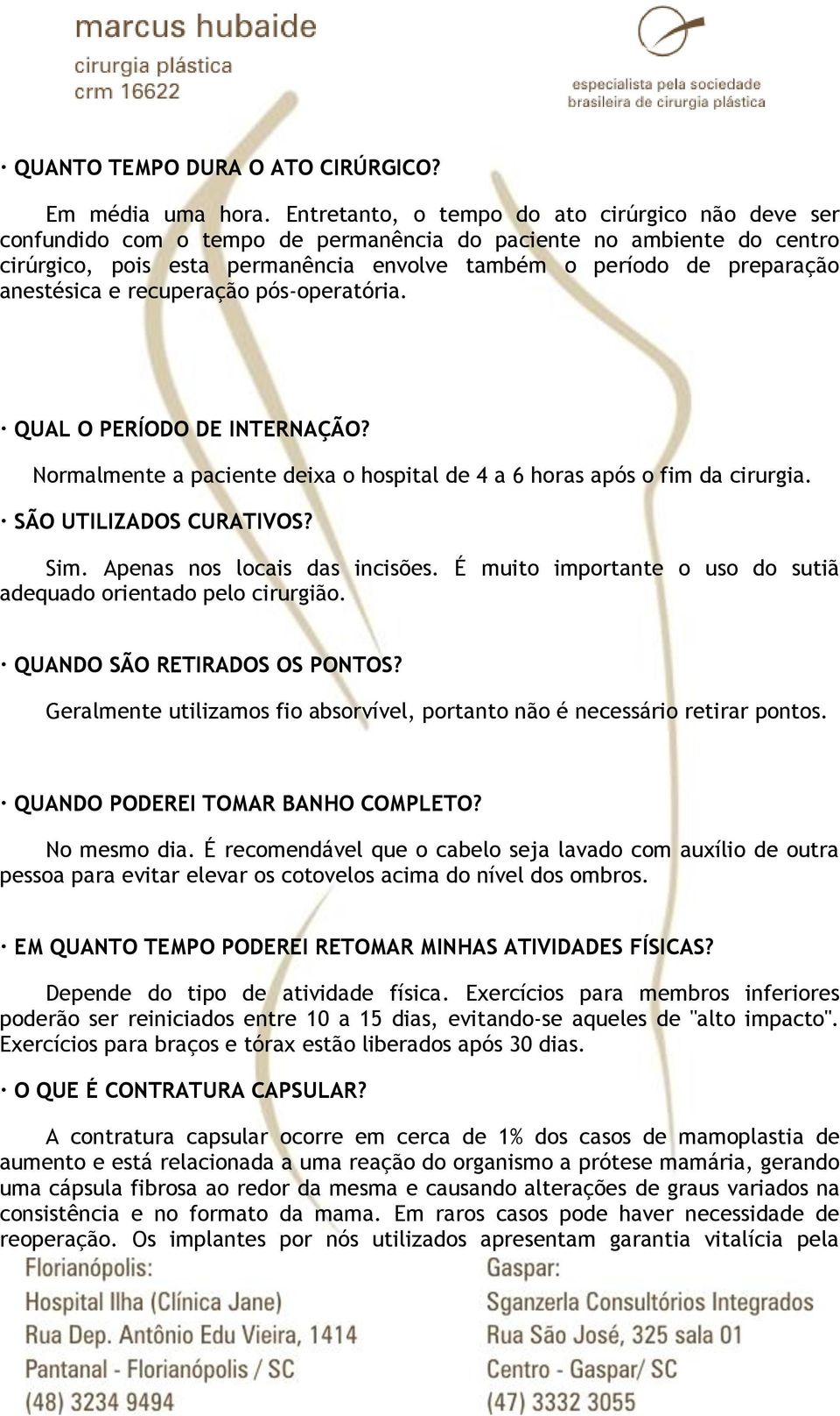 anestésica e recuperação pós-operatória. QUAL O PERÍODO DE INTERNAÇÃO? Normalmente a paciente deixa o hospital de 4 a 6 horas após o fim da cirurgia. SÃO UTILIZADOS CURATIVOS? Sim.