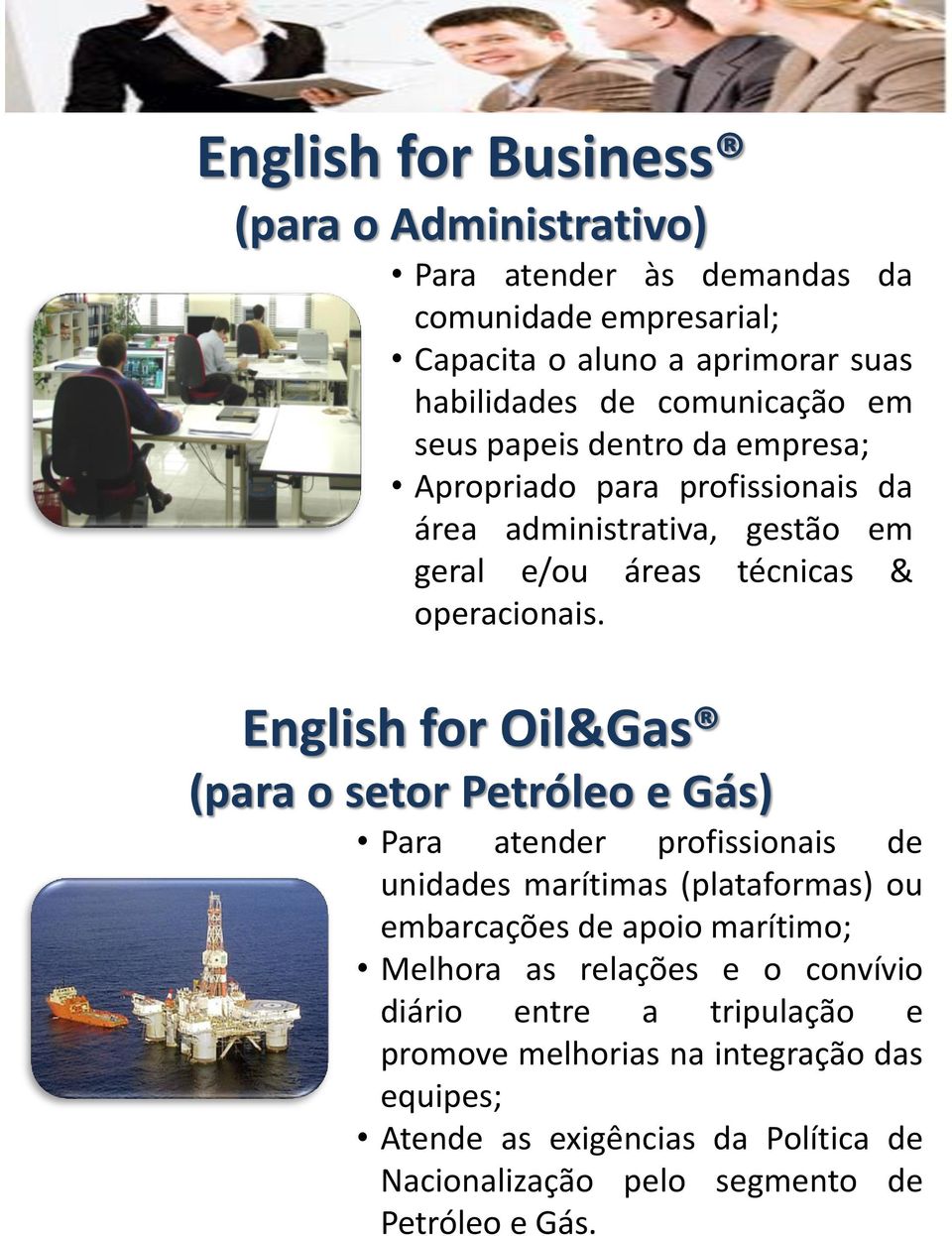 English for Oil&Gas (para o setor Petróleo e Gás) Para atender profissionais de unidades marítimas (plataformas) ou embarcações de apoio marítimo; Melhora as