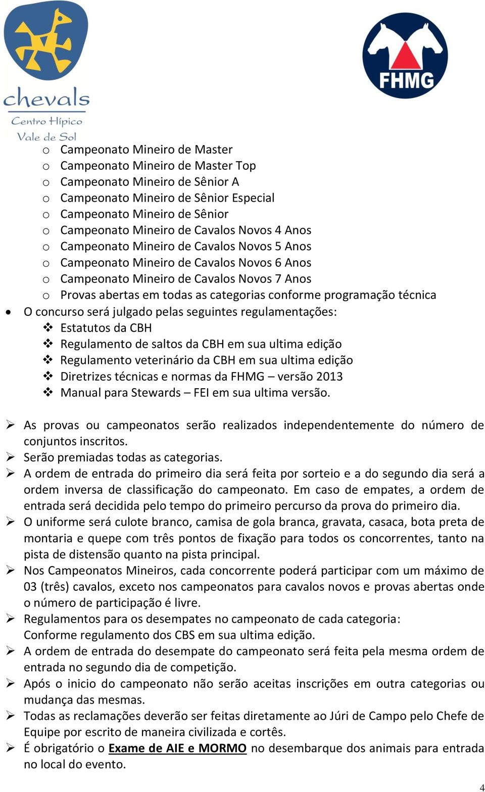 conforme programação técnica O concurso será julgado pelas seguintes regulamentações: Estatutos da CBH Regulamento de saltos da CBH em sua ultima edição Regulamento veterinário da CBH em sua ultima