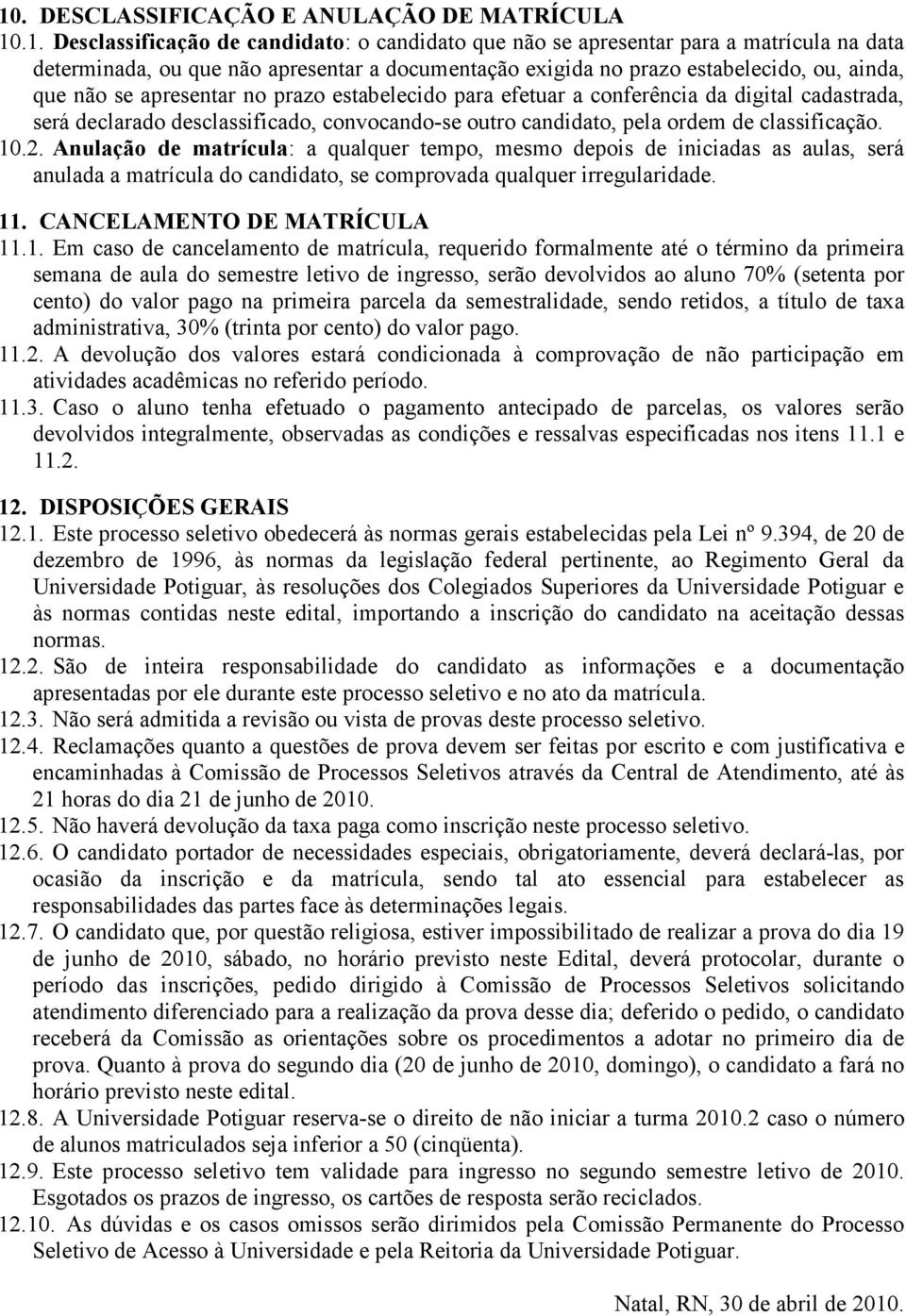 ordem de classificação. 10.2. Anulação de matrícula: a qualquer tempo, mesmo depois de iniciadas as aulas, será anulada a matrícula do candidato, se comprovada qualquer irregularidade. 11.